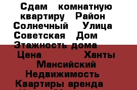 Сдам 1-комнатную квартиру › Район ­ Солнечный  › Улица ­ Советская › Дом ­ 4 › Этажность дома ­ 2 › Цена ­ 16 000 - Ханты-Мансийский Недвижимость » Квартиры аренда   . Ханты-Мансийский